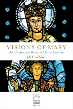 Hardcover Visions of Mary: Art, Devotion, and Beauty at Chartres Cathedral Book