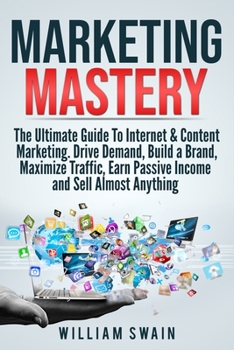 Paperback Marketing Mastery: The Ultimate Guide To Internet & Content Marketing. Drive Demand, Build a Brand, Maximize Traffic, Earn Passive Income Book