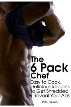 Paperback The 6 Pack Chef: Easy to Cook, Delicious Recipes to Get Shredded and Reveal Your Abs Book