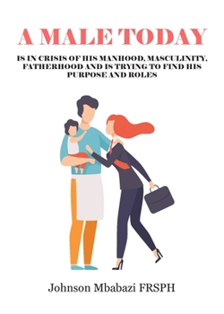 Paperback A Male Today: is in crisis of his manhood, masculinity, fatherhood and is trying to find his purpose and roles Book