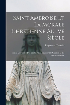 Paperback Saint Ambroise Et La Morale Chrétienne Au Ive Siècle: Étude Comparée Des Traités "Des Devoirs" De Cicéron Et De Saint Ambroise [French] Book