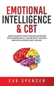 Paperback Emotional Intelligence & CBT: Cognitive Behavioral Therapy Techniques for improving Your Relationships and EQ - Overcome Anxiety, Depression, Manipu Book