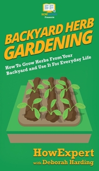 Hardcover Backyard Herb Gardening: How To Grow Herbs From Your Backyard and Use It For Everyday Life Book