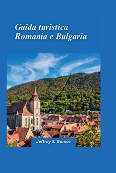 Guida turistica Romania e Bulgaria 2025: Dai castelli della Transilvania alle spiagge del Mar Nero: un viaggio attraverso la storia e la natura. (Italian Edition)