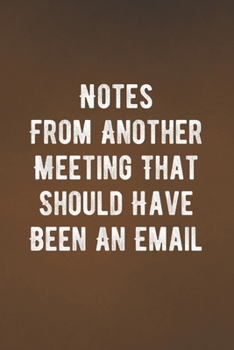 Notes From Another Meeting That Should Have Been An Email: A Blank Notebook Journal with Funny Saying - Great Employee Appreciation Gift Idea (Funny Office Journals)
