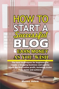 Paperback How to Start a Successful Blog and Earn Money as you Wish: The best techniques for beginners to create a blogging business and quickly reach the first Book