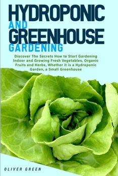 Paperback Hydroponic And Greenhouse Gardening: - 2 Books in 1- Discover The Secrets How to Start Gardening Indoor and Growing Fresh Vegetables, Organic Fruits a Book