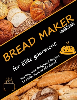 Paperback Bread Maker Cookbook for Elite Gourment: Healthy and delightful recipes to make homemade bread Book