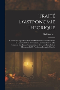 Paperback Traité D'astronomie Théorique: Contenant L'exposition Du Calcul Des Perturbations Planétaires Et Lunaires Et Son Application À L'explication Et À La [French] Book