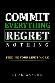 Paperback Commit Everything Regret Nothing: Finding Your Life's Work Book