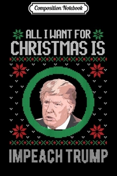 Composition Notebook: All I Want Impeach Anti Trump 2020 Ugly Christmas  Journal/Notebook Blank Lined Ruled 6x9 100 Pages