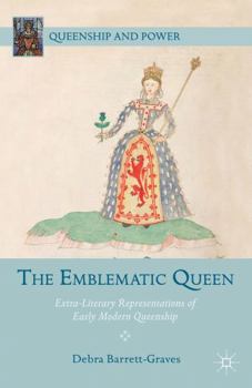 The Emblematic Queen: Extra-Literary Representations of Early Modern Queenship - Book  of the Queenship and Power
