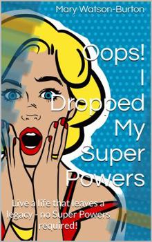 Paperback Oops! I Dropped My Super Powers: Live a life that leaves a legacy - no Super Powers required! Book