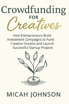 Paperback Crowdfunding for Creatives: How Entrepreneurs Build Investment Campaigns to Fund Creative Dreams and Launch Successful Startup Projects Book