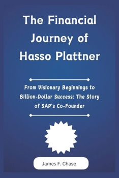 Paperback The Financial Journey of Hasso Plattner: From Visionary Beginnings to Billion-Dollar Success: The Story of SAP's Co-Founder Book