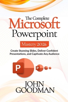 Paperback The Complete Microsoft Powerpoint Mastery 2026: Create Stunning Slides, Deliver Confident Presentations, And Captivate Any Audience. Book