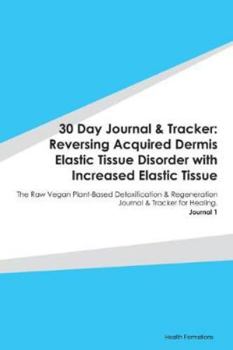 Paperback 30 Day Journal & Tracker: Reversing Acquired Dermis Elastic Tissue Disorder with Increased Elastic Tissue: The Raw Vegan Plant-Based Detoxificat Book