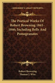 The Poetical Works of Robert Browning 1841-1846; Including Bells and Pomegranates