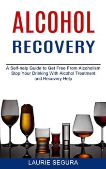 Paperback Alcohol Recovery: A Self-help Guide to Get Free From Alcoholism (Stop Your Drinking With Alcohol Treatment and Recovery Help) Book