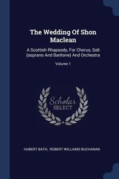 Paperback The Wedding Of Shon Maclean: A Scottish Rhapsody, For Chorus, Soli (soprano And Baritone) And Orchestra; Volume 1 Book