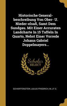 Historische General-Beschreibung Von Ober- U. Nieder-Elsa�, Samt Dem Sundgau. Mit Einer Accuraten Landcharte in 15 Taffeln in Quarto, Nebst Einer Vorrede Johann Gabriel Doppelmayers...