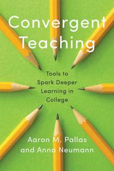 Convergent Teaching: Tools to Spark Deeper Learning in College (Reforming Higher Education: Innovation and the Public Good) - Book  of the Reforming Higher Education: Innovation and the Public Good