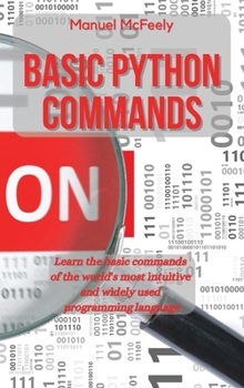 Hardcover Basic Python Commands: Learn the Basic Commands of the World's Most Intuitive and Widely Used Programming Language Book