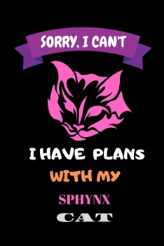 Sorry, I Can't I Have Plans With My Sphynx Cat: Notebook, Crazy Cat Lady Gift - Cat Lover Gift - Gift For Her - Gift For Girlfriend, Funny Notebook