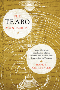 Hardcover The Teabo Manuscript: Maya Christian Copybooks, Chilam Balams, and Native Text Production in Yucatán Book