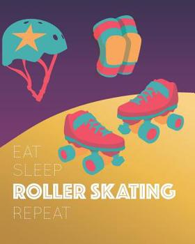 Eat Sleep Roller Skating Repeat: - Lined Notebook, Diary, Track, Log & Journal - Cute Gift for Skater Girls Teens Women Who Love Roller Skate / Roller Derby (8" x10" 120 Pages)