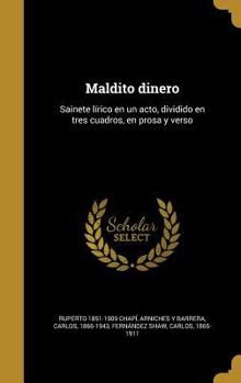 Hardcover Maldito dinero: Sainete l?rico en un acto, dividido en tres cuadros, en prosa y verso [Spanish] Book