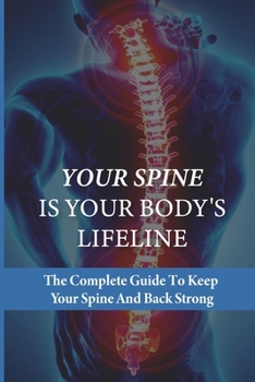 Paperback Your Spine Is Your Body's Lifeline: The Complete Guide To Keep Your Spine And Back Strong: How To Relieve Back Pain Fast Book