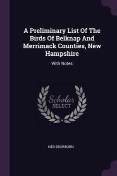 Paperback A Preliminary List Of The Birds Of Belknap And Merrimack Counties, New Hampshire: With Notes Book