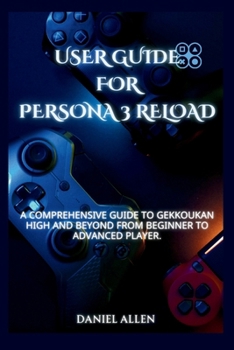 Paperback User Guide for Persona 3 Reload: A Comprehensive Guide to Gekkoukan High and Beyond from Beginner to Advanced Player. Book