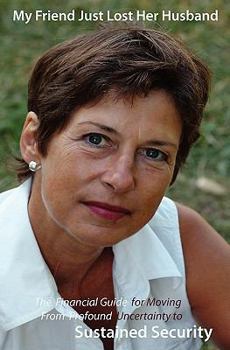 Paperback My Friend Just Lost Her Husband: The Financial Guide for Moving From Profound Uncertainty to Sustained Security Book