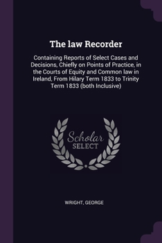 Paperback The law Recorder: Containing Reports of Select Cases and Decisions, Chiefly on Points of Practice, in the Courts of Equity and Common la Book