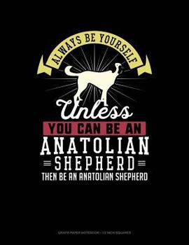 Paperback Always Be Yourself Unless You Can Be an Anatolian Shepherd Then Be an Anatolian Shepherd: Graph Paper Notebook - 1/2 Inch Squares Book