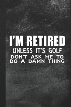 Paperback I'm Retired - Unless It's Golf Don't Ask Me To Do A Damn Thing: Blank Lined Notebook Journal Gift for Golfer Book