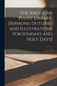 Paperback The Anglican Pulpit Library, [sermons, Outlines and Illustrations for Sundays and Holy Days]; 12 Book