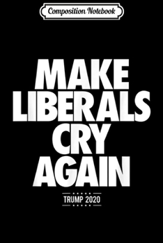 Composition Notebook: Funny Re-elect Trump 2020 Make Liberals Cry Again  Journal/Notebook Blank Lined Ruled 6x9 100 Pages