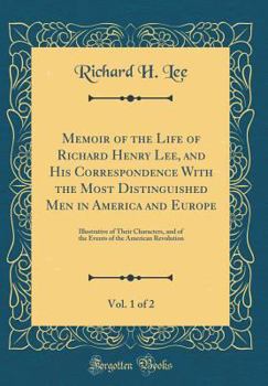 Hardcover Memoir of the Life of Richard Henry Lee, and His Correspondence with the Most Distinguished Men in America and Europe, Vol. 1 of 2: Illustrative of Th Book