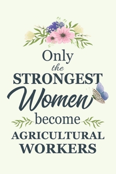 Only The Strongest Women Become Agricultural Workers: Notebook | Diary | Composition | 6x9 | 120 Pages | Cream Paper | Blank Lined Journal Gifts For ... You Gifts For Female Agricultural Worker