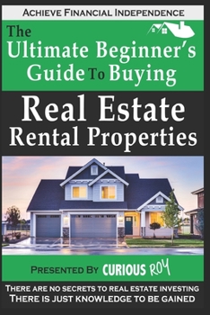 Buying Real Estate Rental Properties: The Ultimate Beginner's Guide to Buying Real Estate Rental Properties