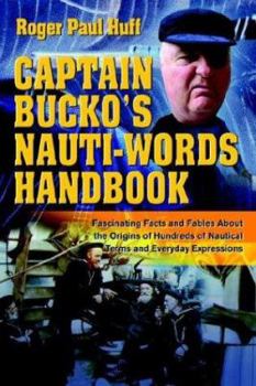 Captain Bucko's Nauti-words Handbook: Fascinating Facts And Fables About The Origins Of Hundreds Of Nautical Terms And Everyday Expressions