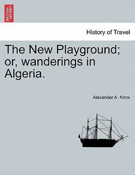 The New Playground; or, wanderings in Algeria.