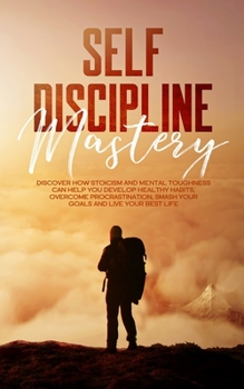 Paperback Self Discipline Mastery: : Discover How Stoicism And Mental Toughness Can Help You Develop Healthy Habits, Overcome Procrastination, Smash Your Book