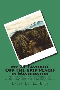 My 25 Favorite Off-The-Grid Places in Washington: Places I traveled in Washington that weren't invaded by every other wacky tourist that thought they