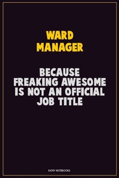 Paperback Ward Manager, Because Freaking Awesome Is Not An Official Job Title: Career Motivational Quotes 6x9 120 Pages Blank Lined Notebook Journal Book