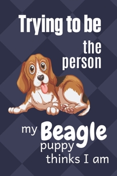 Paperback Trying to be the person my Beagle Puppy thinks I am: For Beagle Puppy Fans Book