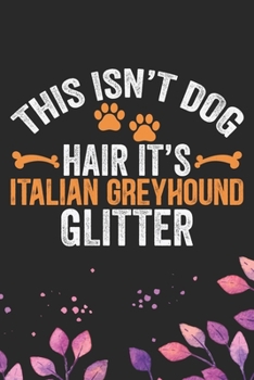 This Isn't Dog Hair It's Italian Greyhound Glitter: Cool Italian Greyhound Dog Journal Notebook - Italian Greyhound Puppy Lovers– Funny Italian ... Greyhound Owner Gifts. 6 x 9 in 120 pages